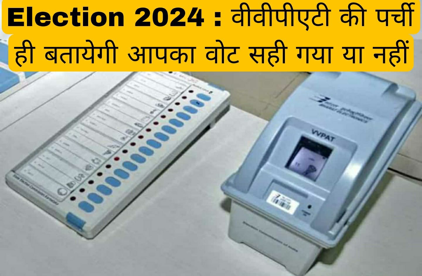 Election 2024 : वीवीपीएटी की पर्ची ही बतायेगी आपका वोट सही गया या नहीं