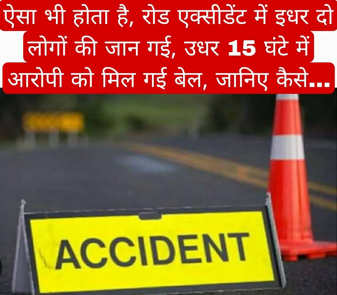 ऐसा भी होता है, रोड एक्सीडेंट में इधर दो लोगों की जान गई, उधर 15 घंटे में आरोपी को मिल गई बेल, जानिए कैसे…