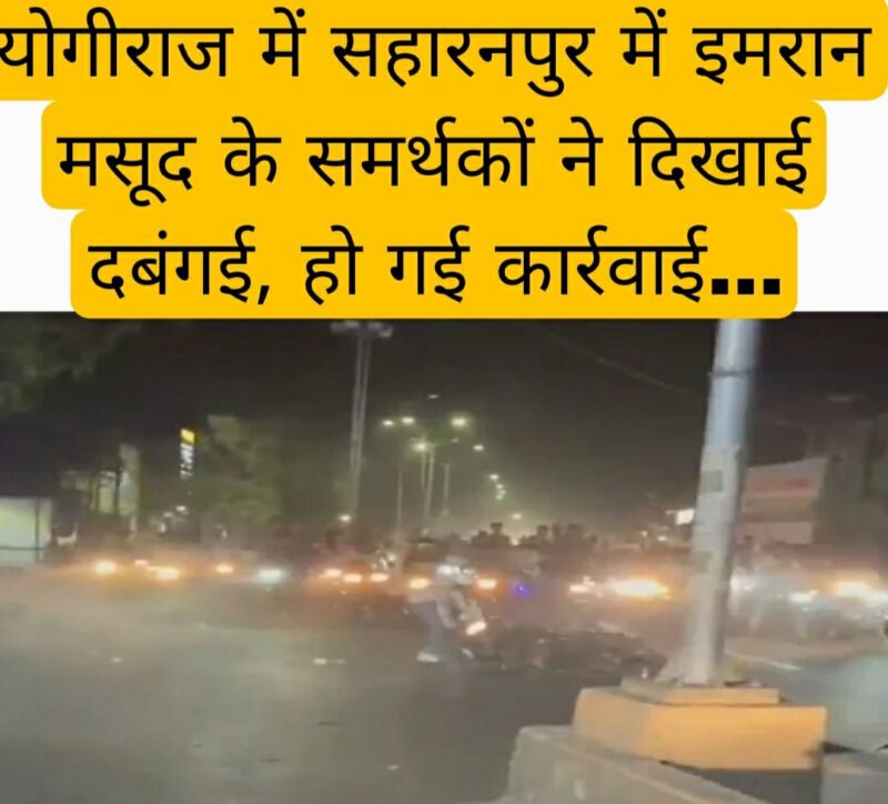 योगीराज में सहारनपुर में इमरान मसूद के समर्थकों ने दिखाई दबंगई, हो गई कार्रवाई…