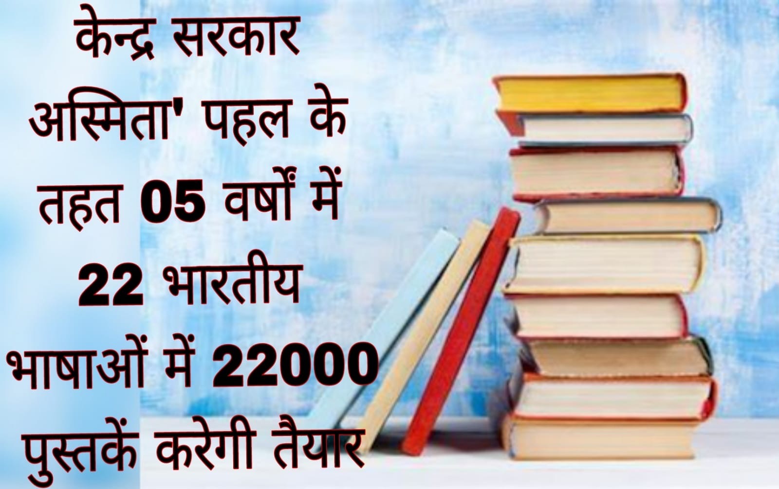 केन्द्र सरकार अस्मिता’ पहल के तहत 05 वर्षों में 22 भारतीय भाषाओं में 22000 पुस्तकें करेगी तैयार