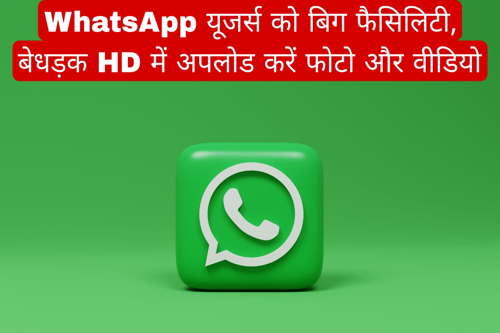 WhatsApp यूजर्स को बिग फैसिलिटी, बेधड़क HD में अपलोड करें फोटो और वीडियो