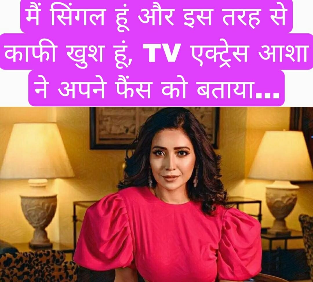 मैं सिंगल हूं और इस तरह से काफी खुश हूं, TV एक्ट्रेस आशा ने अपने फैंस को बताया…