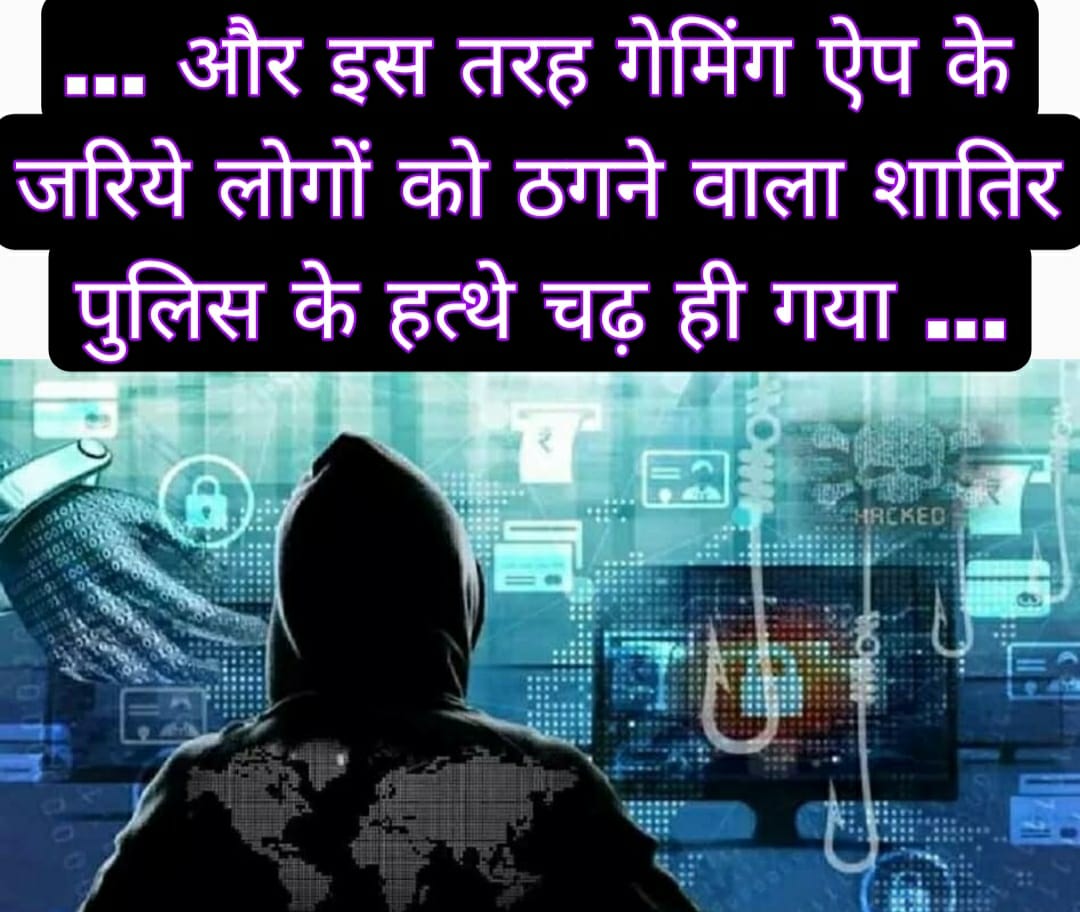 … और इस तरह गेमिंग ऐप के जरिये लोगों को ठगने वाला शातिर पुलिस के हत्थे चढ़ ही गया …