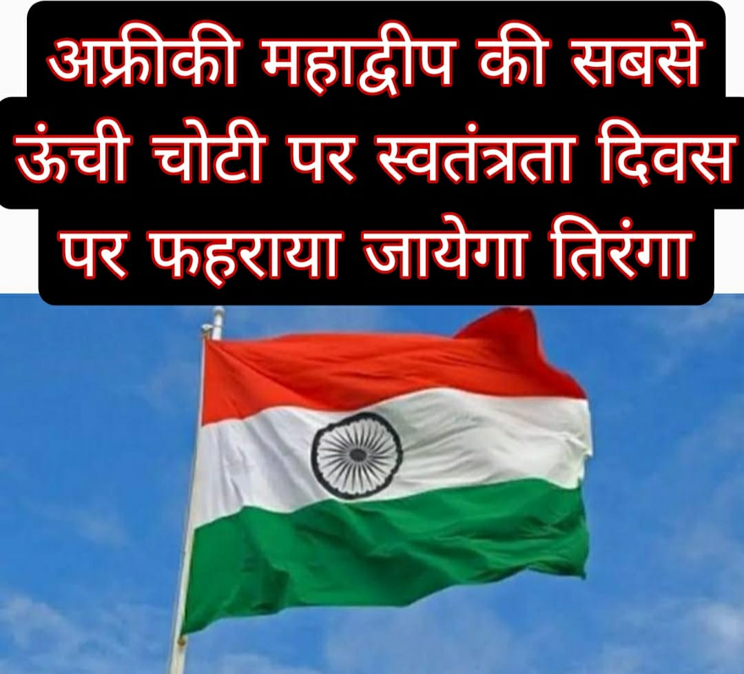 अफ्रीकी महाद्वीप की सबसे ऊंची चोटी पर स्वतंत्रता दिवस पर फहराया जायेगा तिरंगा