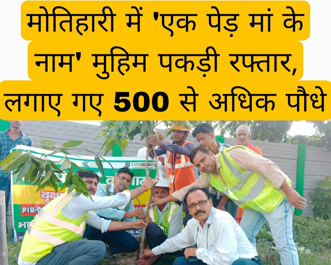 मोतिहारी में ‘एक पेड़ मां के नाम’ मुहिम पकड़ी रफ्तार, लगाए गए 500 से अधिक पौधे