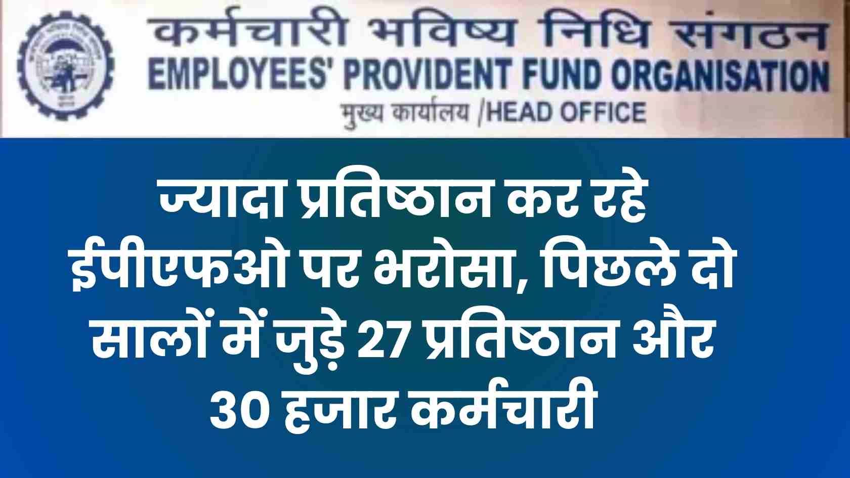 ज्यादा प्रतिष्ठान कर रहे ईपीएफओ पर भरोसा, पिछले दो सालों में जुड़े 27 प्रतिष्ठान और 30 हजार कर्मचारी