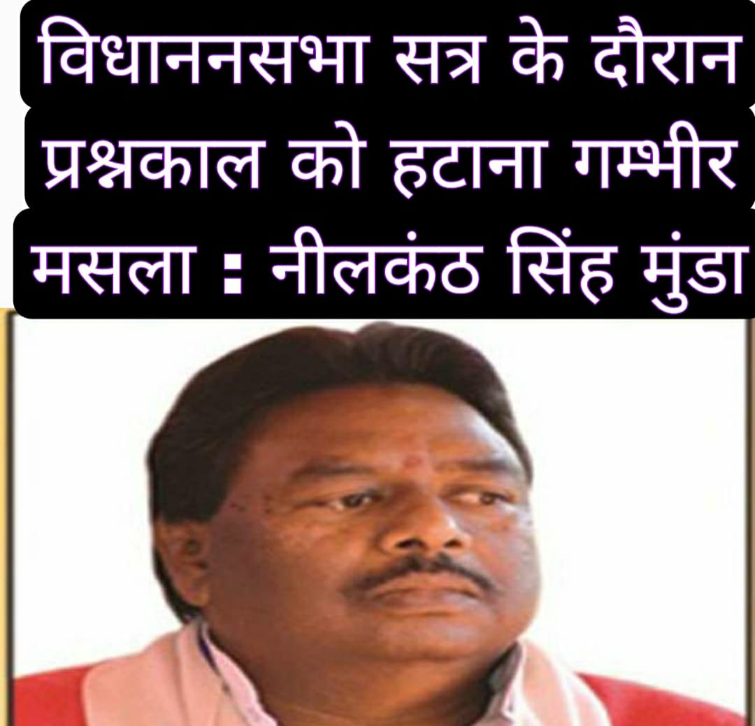 विधाननसभा सत्र के दौरान प्रश्नकाल को हटाना गम्भीर मसला : नीलकंठ सिंह मुंडा