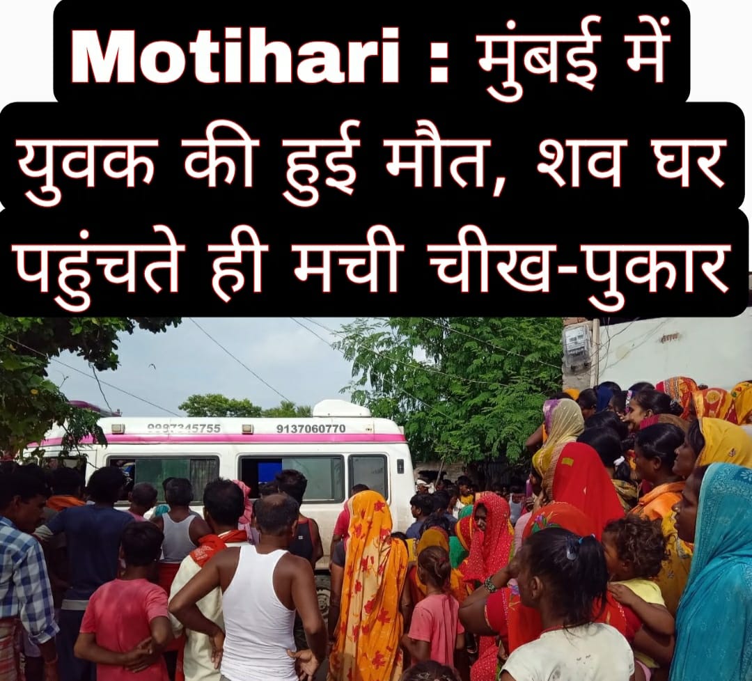 Motihari : मुंबई में युवक की हुई मौत, शव घर पहुंचते ही मची चीख-पुकार