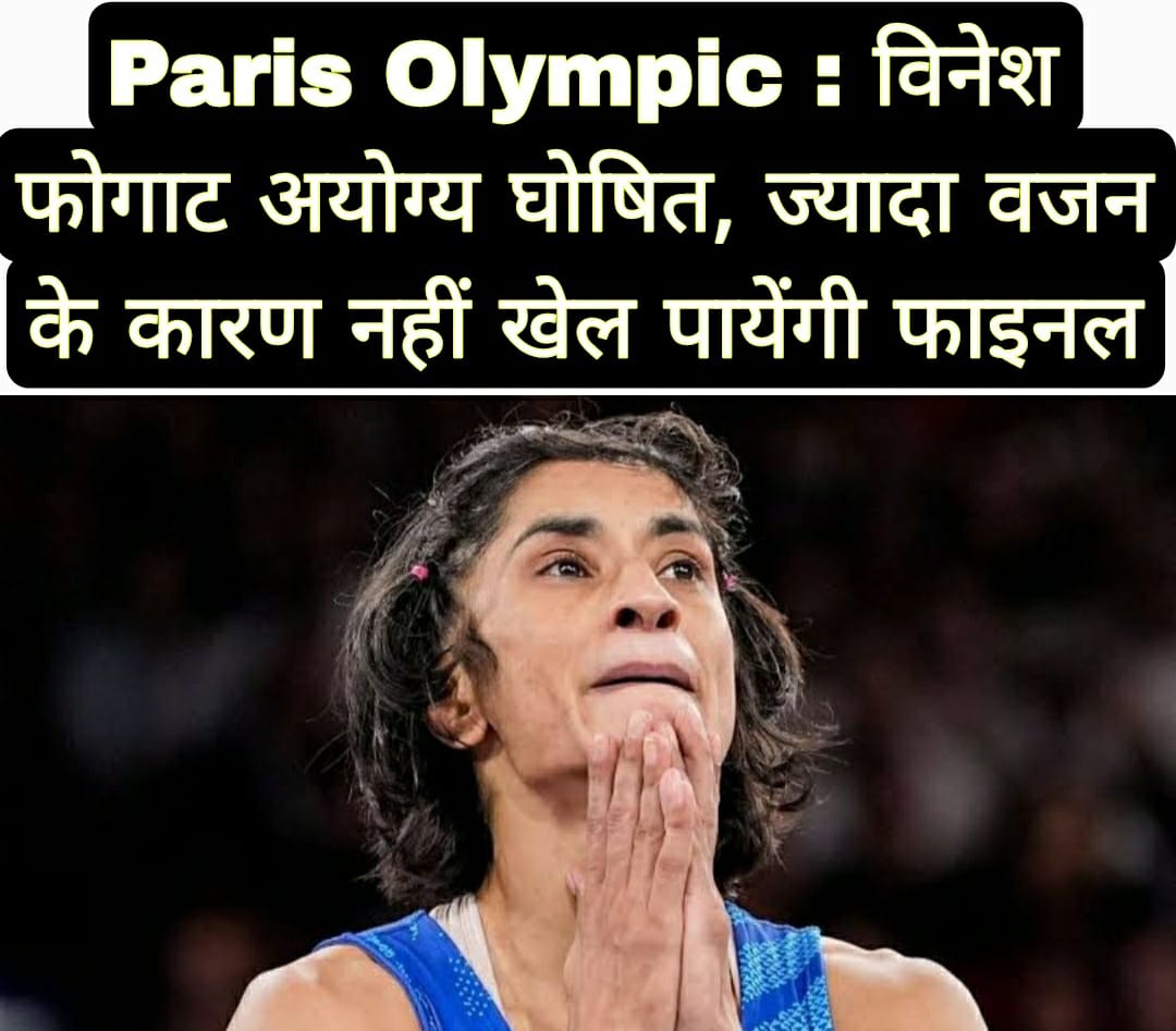 Paris Olympic : विनेश फोगाट अयोग्य घोषित, ज्यादा वजन के कारण नहीं खेल पायेंगी फाइनल