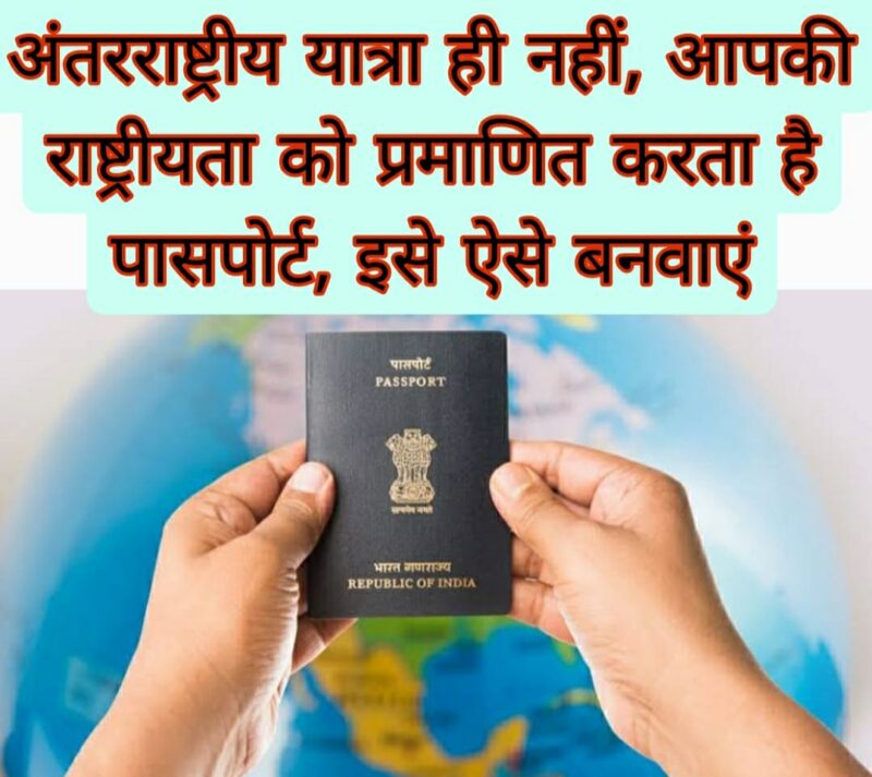 अंतरराष्ट्रीय यात्रा ही नहीं, आपकी पहचान और राष्ट्रीयता को प्रमाणित करता है पासपोर्ट, इसे ऐसे बनवाएं