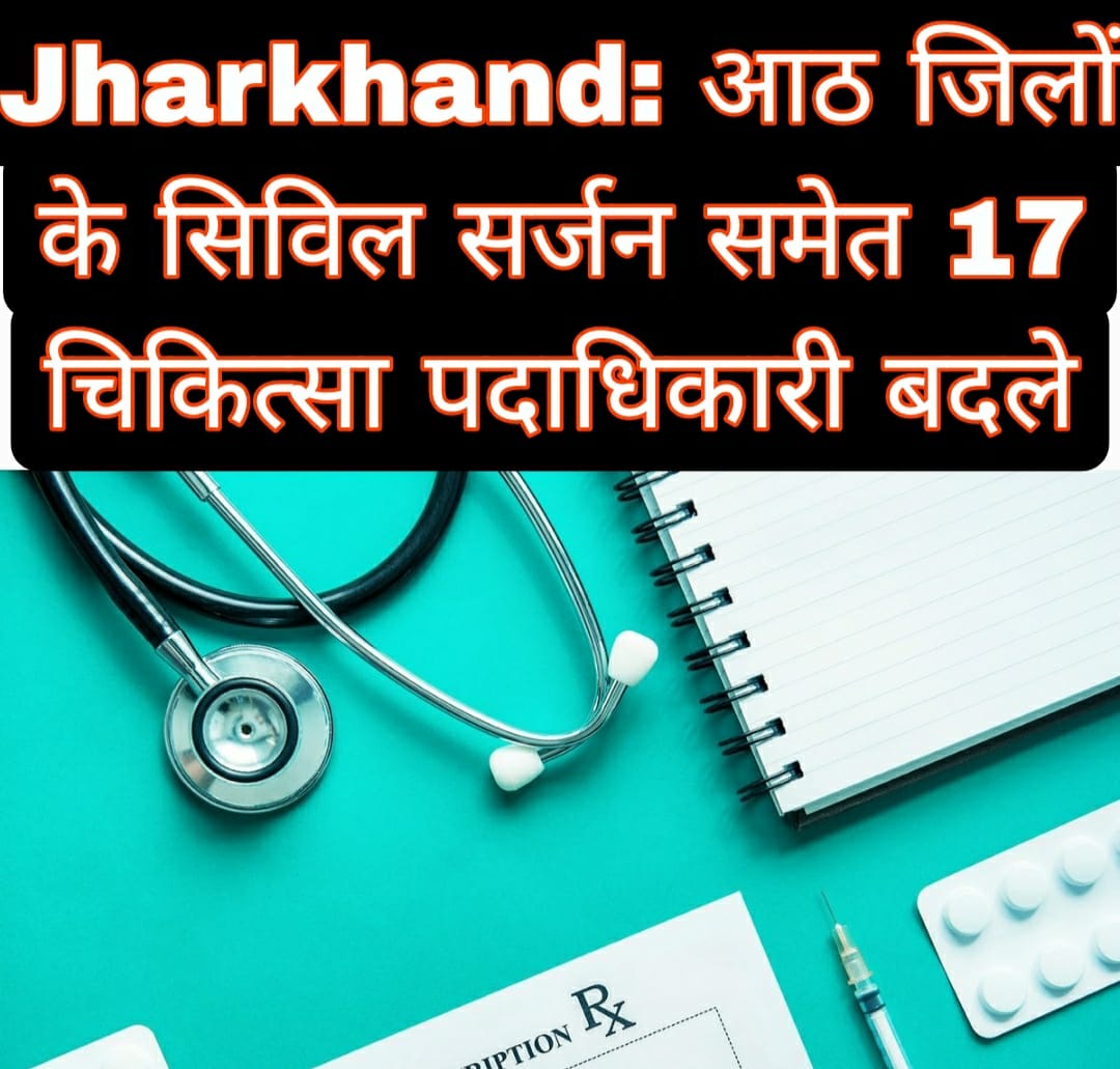 Jharkhand: आठ जिलों के सिविल सर्जन समेत 17 चिकित्सा पदाधिकारी बदले