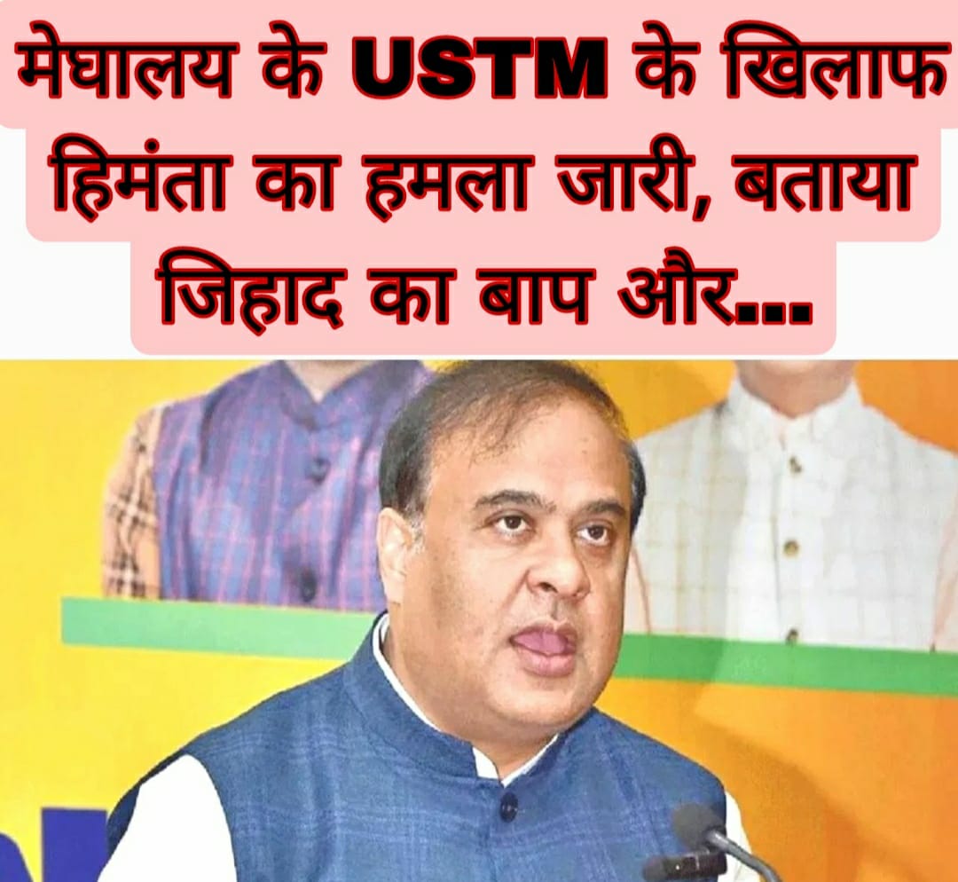 मेघालय के USTM के खिलाफ हिमंता का हमला जारी,  बताया जिहाद का बाप और…