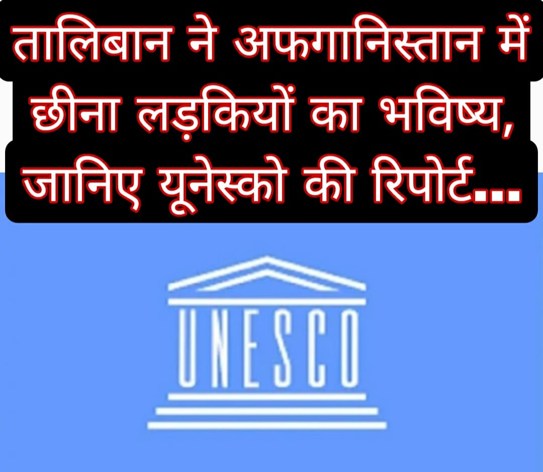 तालिबान ने अफगानिस्तान में छीना लड़कियों का भविष्य, जानिए यूनेस्को की रिपोर्ट…