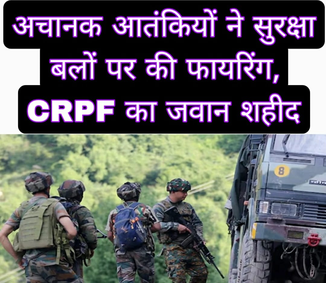 अचानक आतंकियों ने सुरक्षा बलों पर की फायरिंग, CRPF का एक जवान शहीद