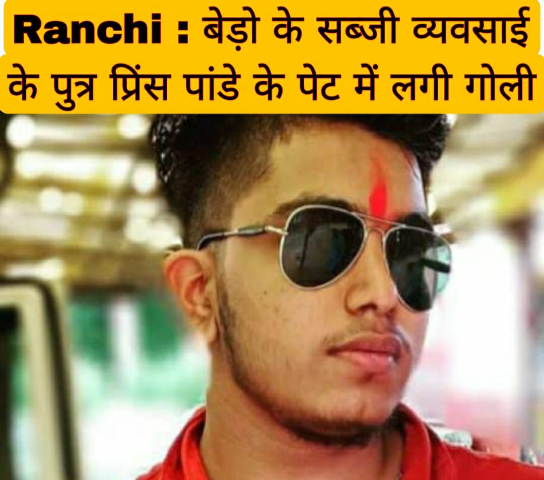 Ranchi : बेड़ो के सब्जी व्यवसाई ओमप्रकाश पांडे के पुत्र प्रिंस पांडे के पेट में लगी है गोली