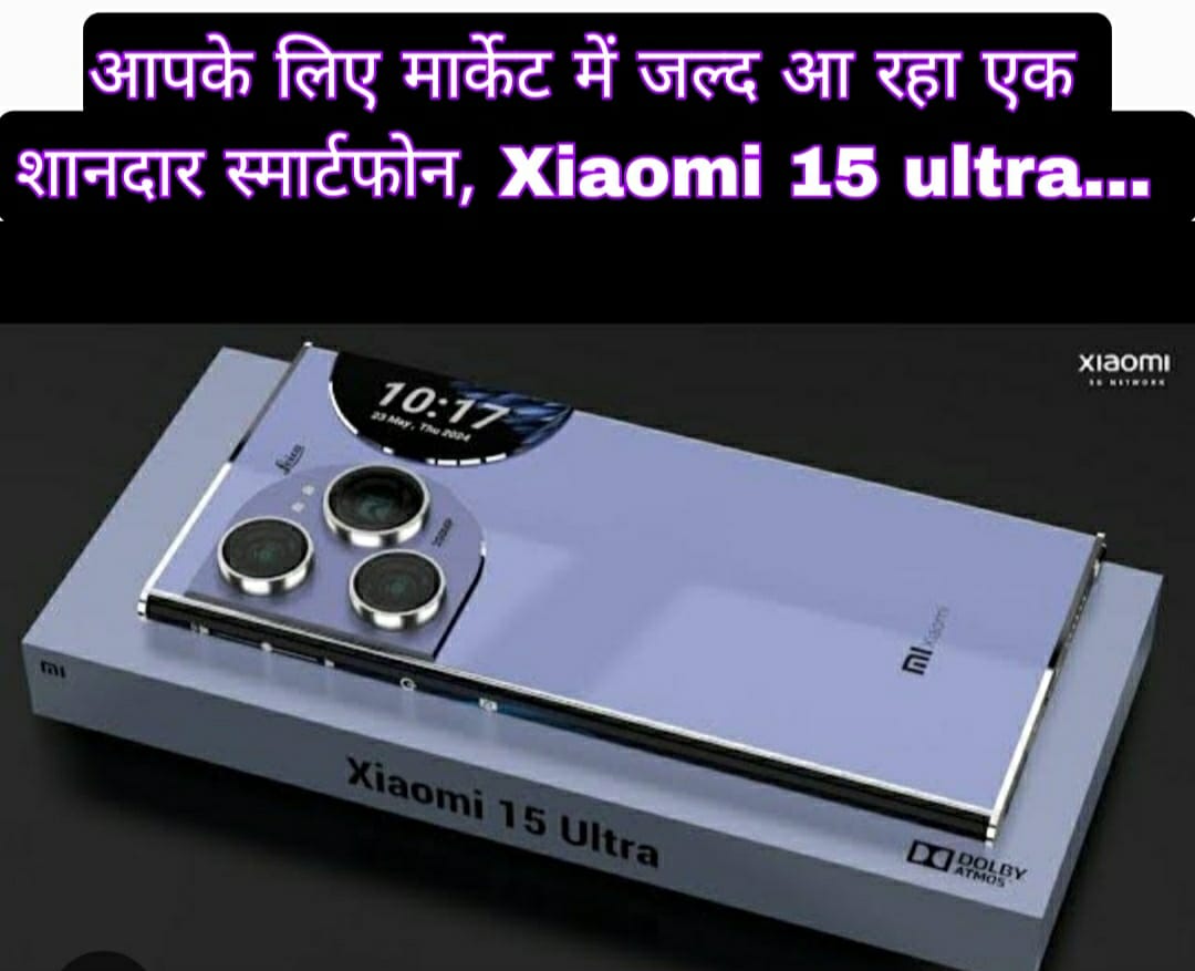 आपके लिए मार्केट में जल्द आ रहा एक शानदार स्मार्टफोन, Xiaomi 15 ultra 