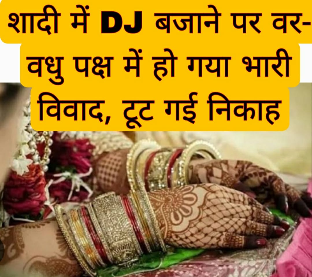 शादी में DJ बजाने पर वर- वधु पक्ष में हो गया भारी विवाद, टूट गई निकाह