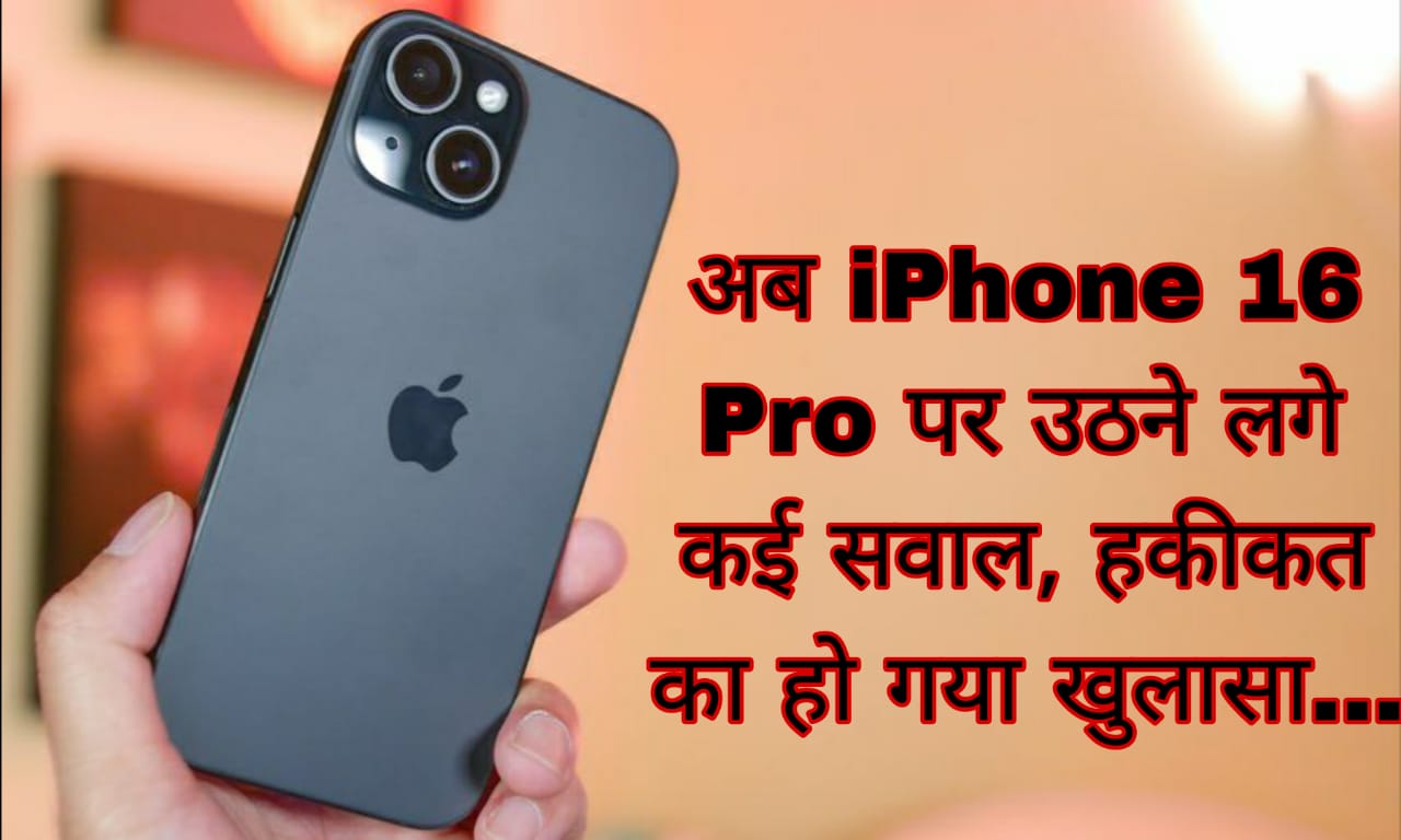 अब iPhone 16 Pro पर उठने लगे कई सवाल, हकीकत का हो गया खुलासा