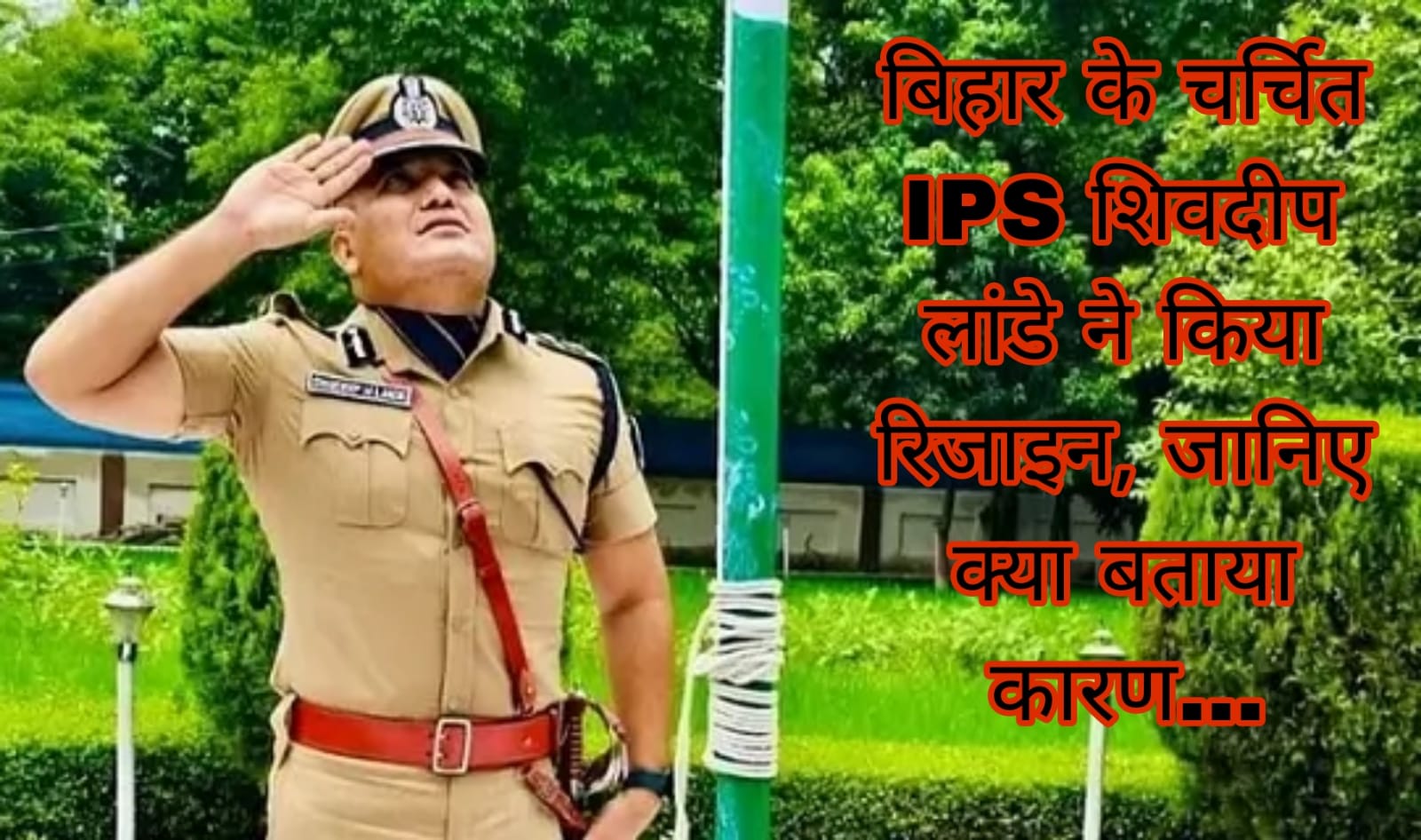 बिहार के चर्चित IPS शिवदीप लांडे ने किया रिजाइन, जानिए क्या बताया कारण…