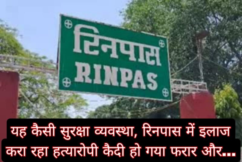 यह कैसी सुरक्षा व्यवस्था, रिनपास में इलाज करा रहा हत्यारोपी कैदी हो गया फरार और…
