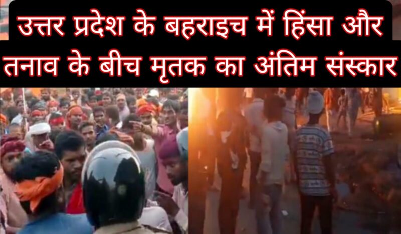 यूपी के बहराइच में हिंसा और तनाव के बीच मृतक का अंतिम संस्कार 1 यूपी के बहराइच में हिंसा और तनाव के बीच मृतक का अंतिम संस्कार