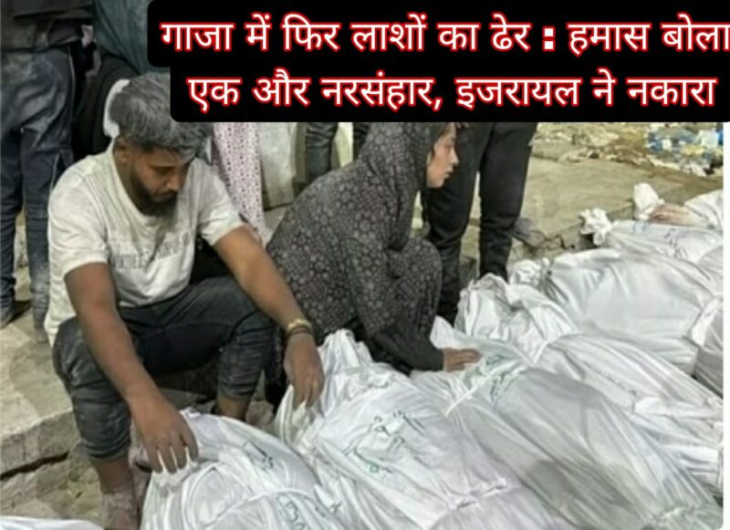 गाजा में फिर लाशों का ढेर : हमास बोला- एक और नरसंहार, इजरायल ने नकारा