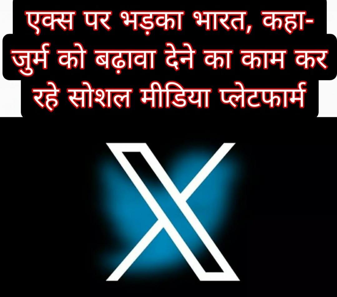 एक्स पर भड़का भारत, कहा- जुर्म को बढ़ावा देने का काम कर रहे सोशल मीडिया प्लेटफार्म