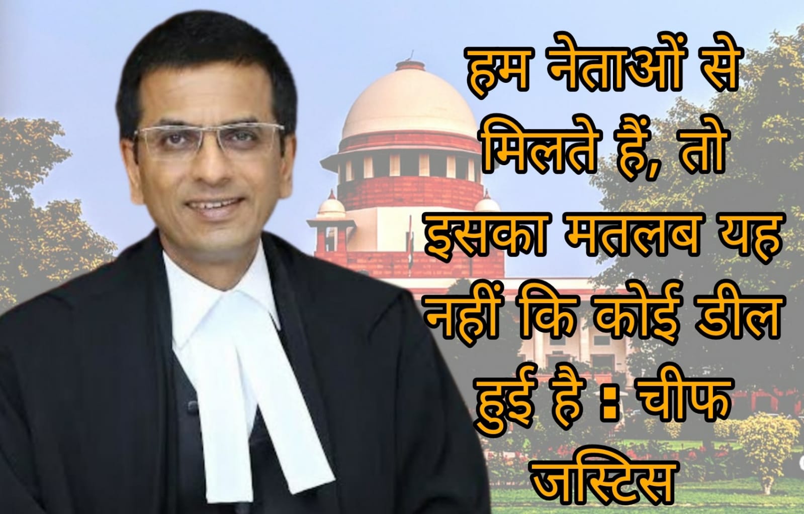 हम नेताओं से मिलते हैं, तो इसका मतलब यह नहीं कि कोई डील हुई है : चीफ जस्टिस