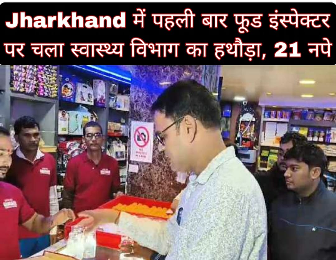 Jharkhand में पहली बार फूड इंस्पेक्टर पर चला स्वास्थ्य विभाग का हथौड़ा, 21 नपे