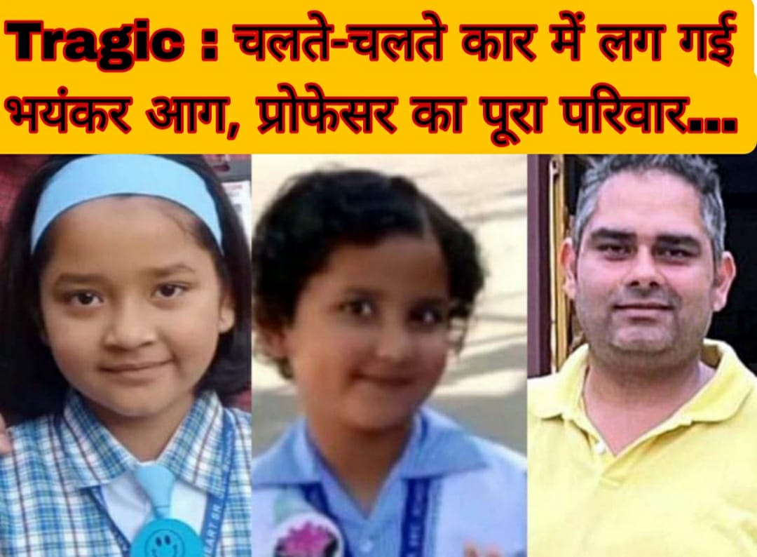 Tragic : चलते-चलते कार में लग गई भयंकर आग, प्रोफेसर का पूरा परिवार…