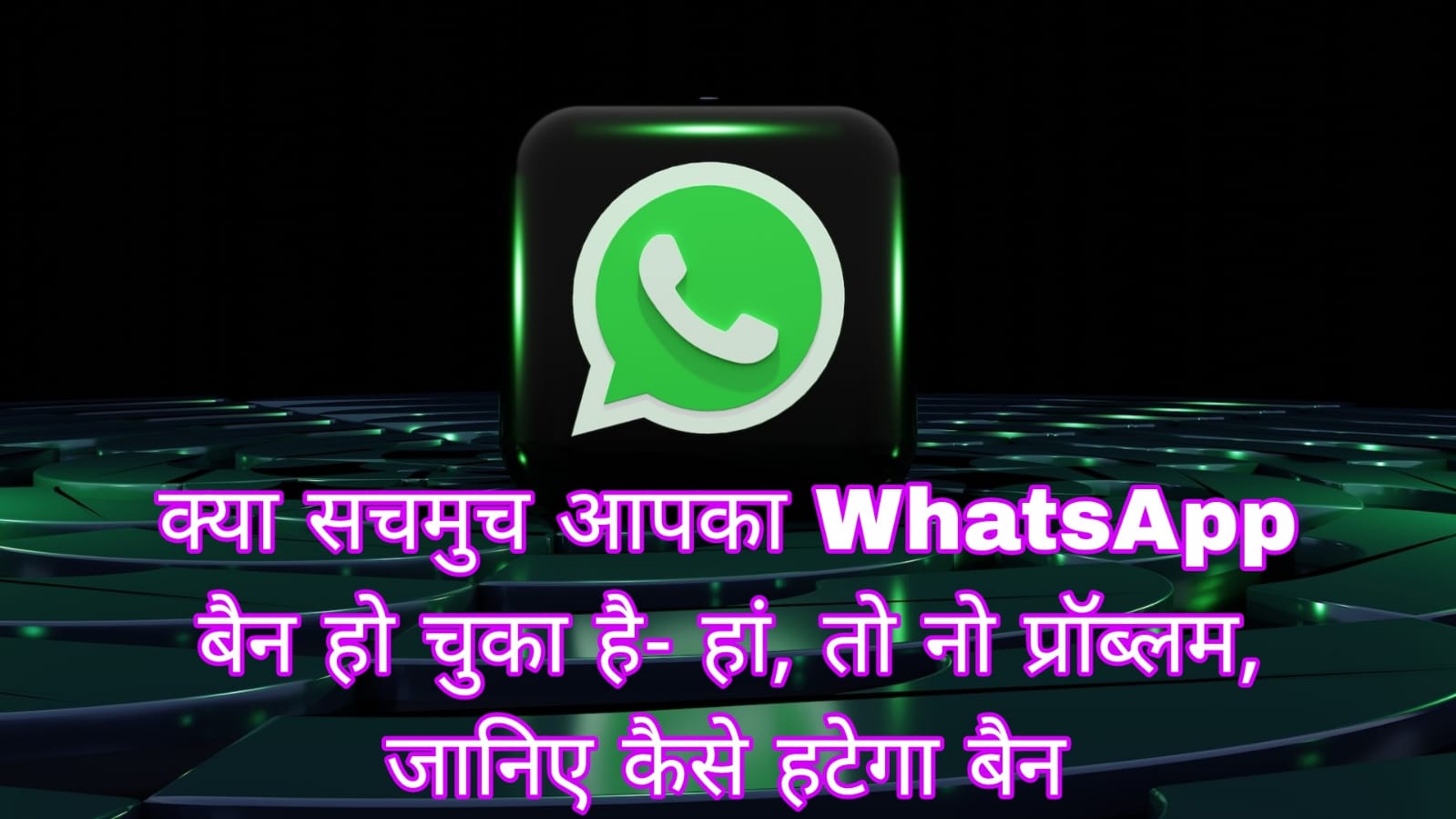 क्या सचमुच आपका WhatsApp बैन हो चुका है- हां, तो नो प्रॉब्लम, जानिए कैसे हटेगा बैन