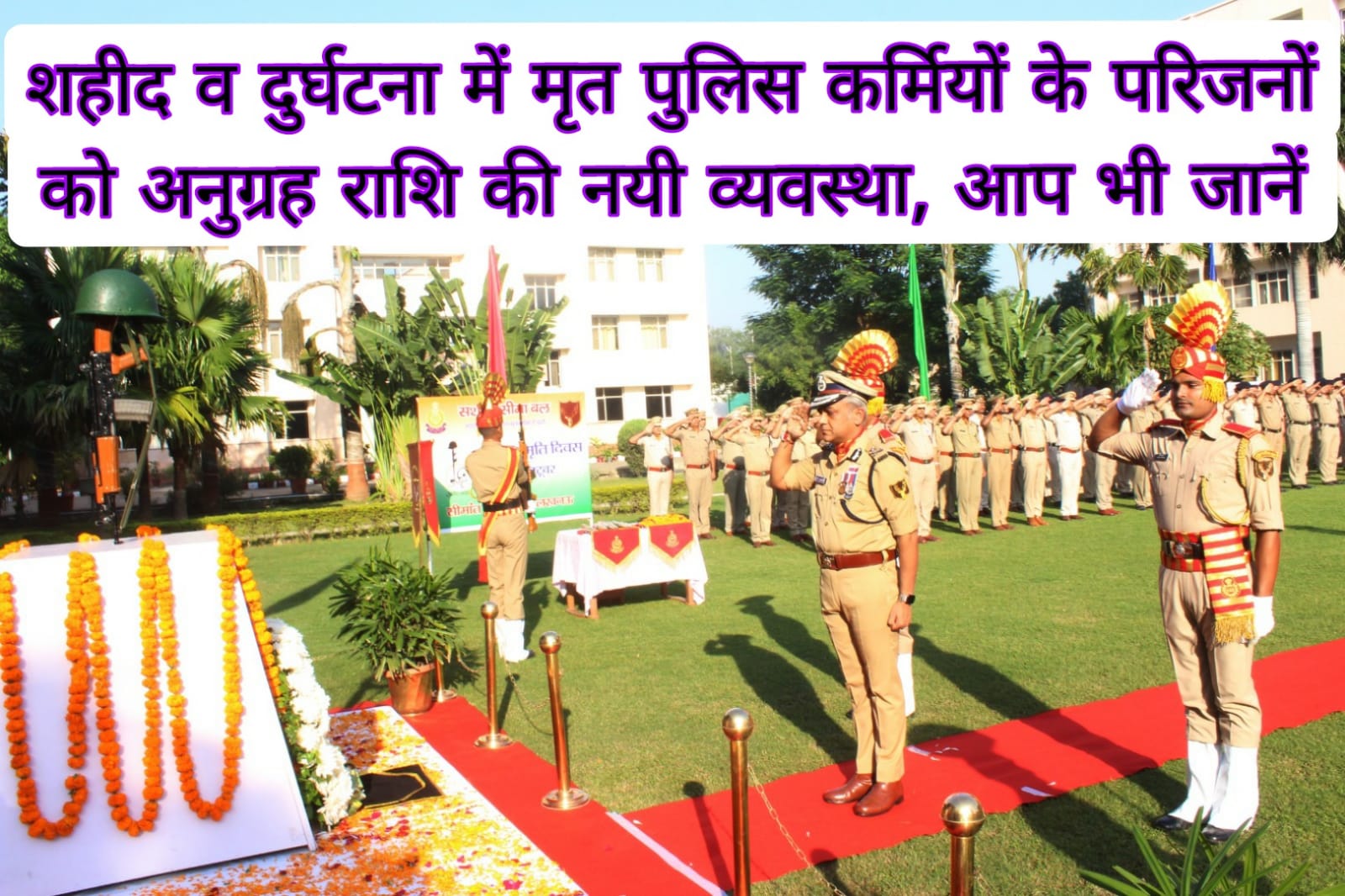 शहीद व दुर्घटना में मृत पुलिस कर्मियों के परिजनों को अनुग्रह राशि की नयी व्यवस्था, आप भी जानें