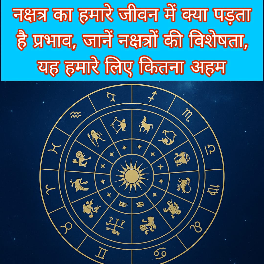 नक्षत्र का हमारे जीवन में क्या पड़ता है प्रभाव, जानें नक्षत्रों की विशेषता, यह हमारे लिए कितना अहम