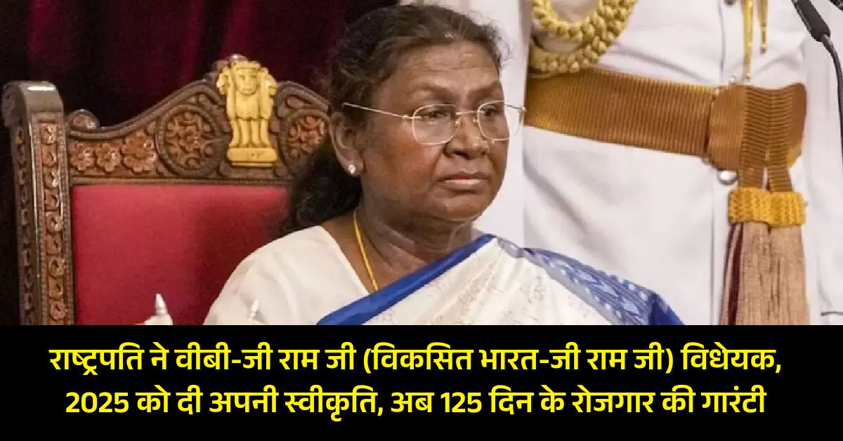 राष्ट्रपति ने वीबी-जी राम जी (विकसित भारत-जी राम जी) विधेयक, 2025 को दी अपनी स्वीकृति, अब 125 दिन के रोजगार की गारंटी 6 The President has given assent to the VB G Ram Ji Developed India G Ram Ji Bill
